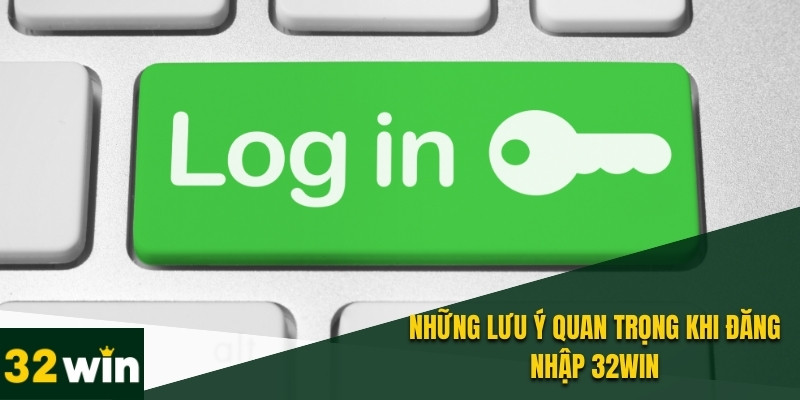 Đăng Nhập 32WIN Nhanh Chóng, An Toàn Và Hướng Dẫn Chi Tiết 5 Một số lưu ý khi đăng nhập tại 32WIN