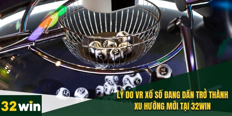 VR Xổ Số - Cách Cá Cược Mới Mẻ Với Công Nghệ Thực Tế Ảo 1 VR xổ số 32WIN mang lại trải nghiệm cá cược sống động